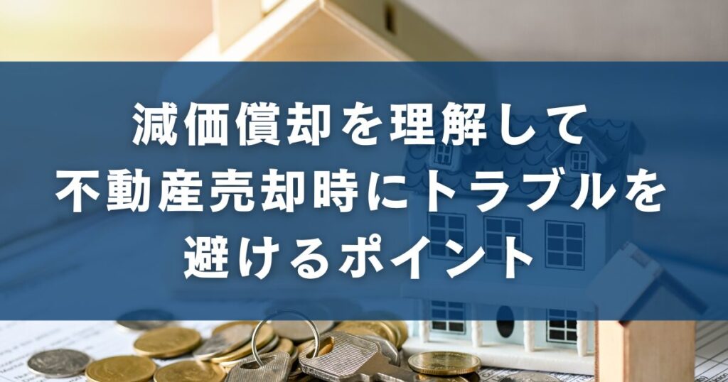 減価償却を理解して不動産売却時にトラブルを避けるポイント