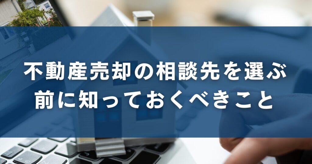 不動産売却の相談先を選ぶ前に知っておくべきこと